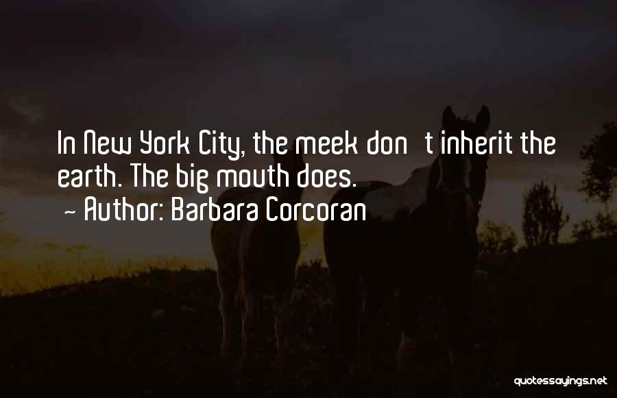 Barbara Corcoran Quotes: In New York City, The Meek Don't Inherit The Earth. The Big Mouth Does.