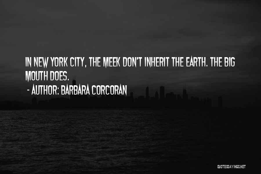 Barbara Corcoran Quotes: In New York City, The Meek Don't Inherit The Earth. The Big Mouth Does.