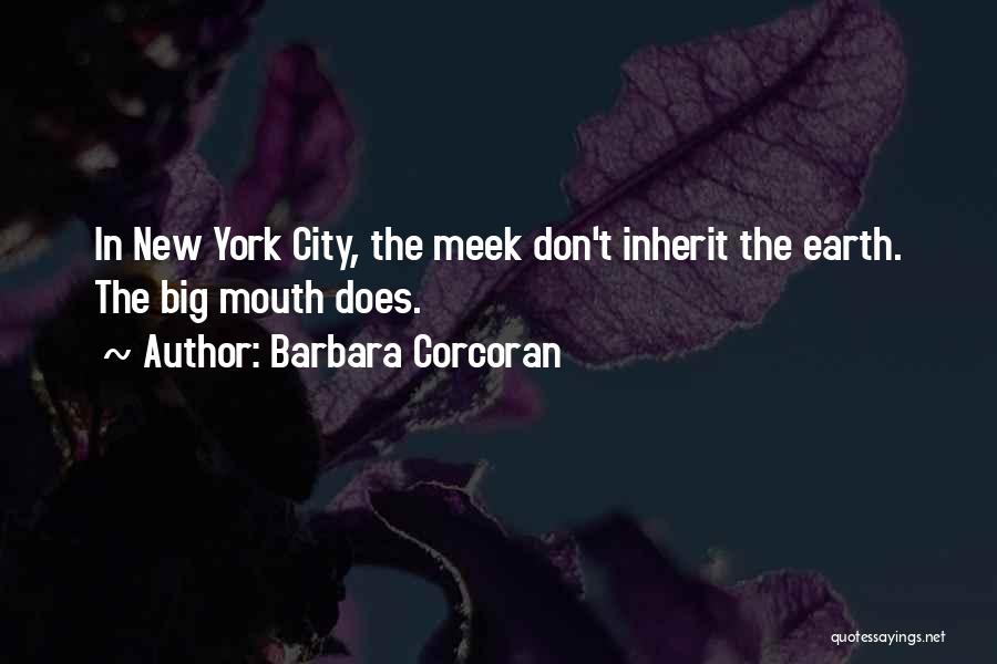 Barbara Corcoran Quotes: In New York City, The Meek Don't Inherit The Earth. The Big Mouth Does.