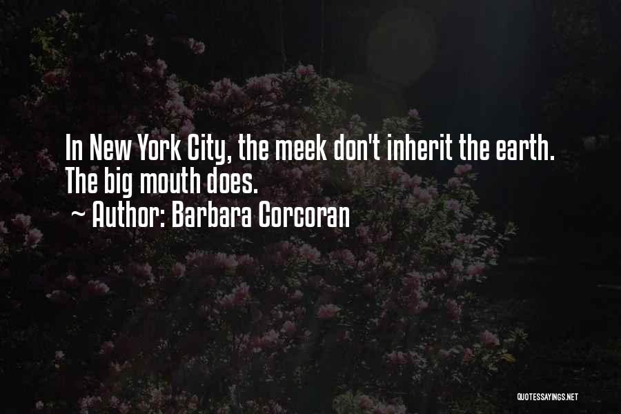 Barbara Corcoran Quotes: In New York City, The Meek Don't Inherit The Earth. The Big Mouth Does.