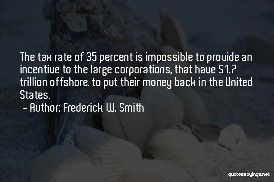 Frederick W. Smith Quotes: The Tax Rate Of 35 Percent Is Impossible To Provide An Incentive To The Large Corporations, That Have $1.7 Trillion