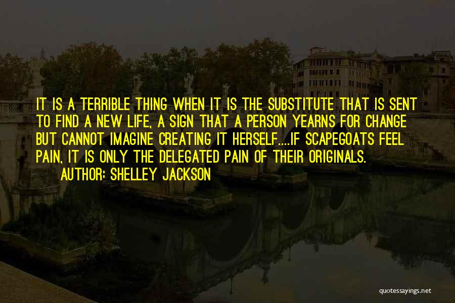 Shelley Jackson Quotes: It Is A Terrible Thing When It Is The Substitute That Is Sent To Find A New Life, A Sign