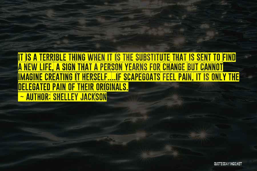 Shelley Jackson Quotes: It Is A Terrible Thing When It Is The Substitute That Is Sent To Find A New Life, A Sign