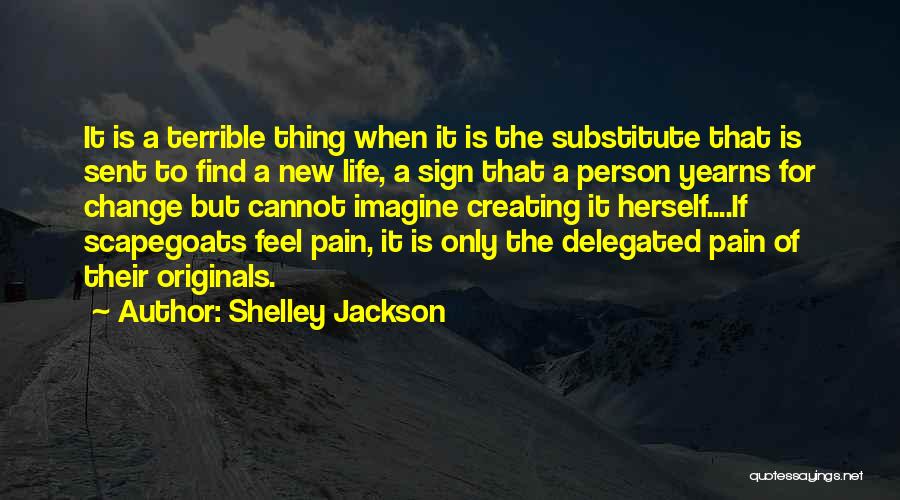 Shelley Jackson Quotes: It Is A Terrible Thing When It Is The Substitute That Is Sent To Find A New Life, A Sign