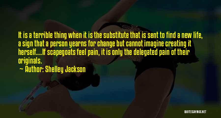 Shelley Jackson Quotes: It Is A Terrible Thing When It Is The Substitute That Is Sent To Find A New Life, A Sign