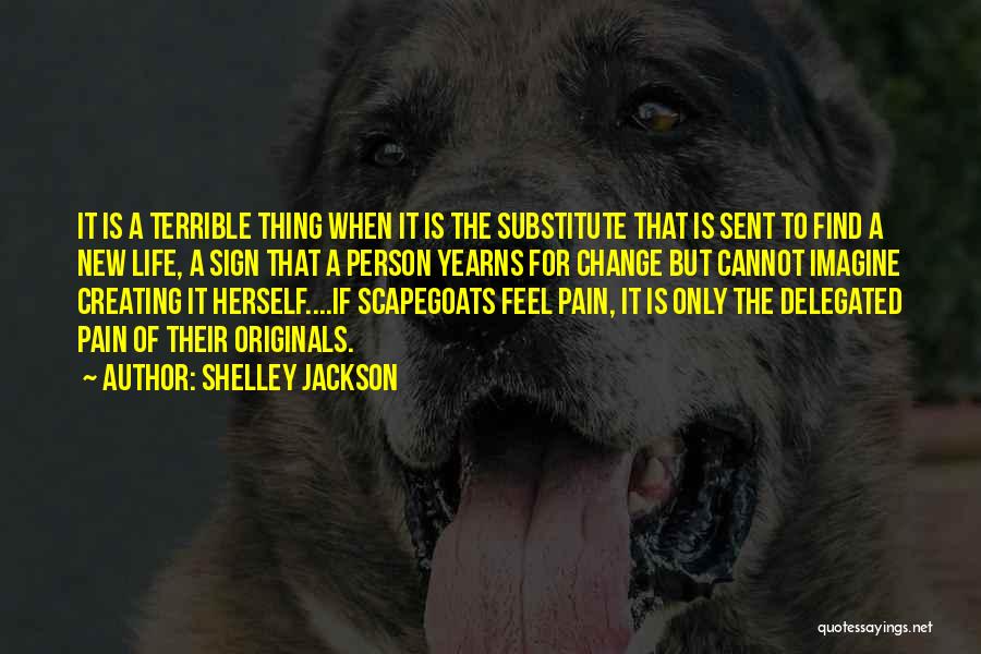 Shelley Jackson Quotes: It Is A Terrible Thing When It Is The Substitute That Is Sent To Find A New Life, A Sign