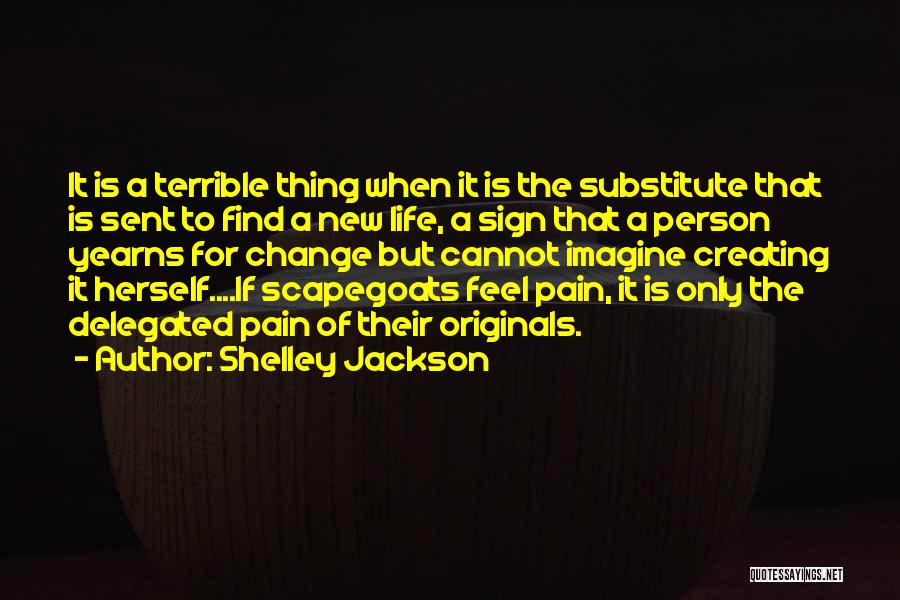 Shelley Jackson Quotes: It Is A Terrible Thing When It Is The Substitute That Is Sent To Find A New Life, A Sign