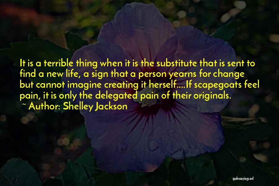 Shelley Jackson Quotes: It Is A Terrible Thing When It Is The Substitute That Is Sent To Find A New Life, A Sign