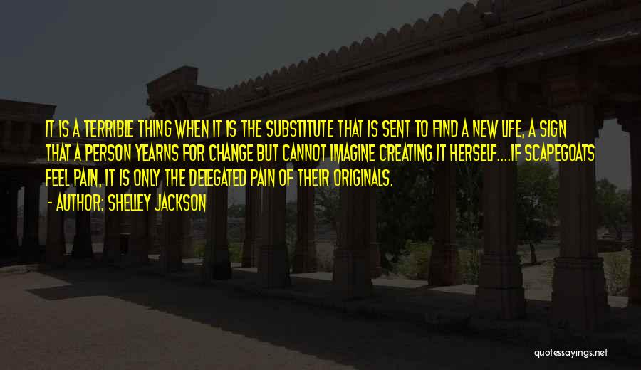 Shelley Jackson Quotes: It Is A Terrible Thing When It Is The Substitute That Is Sent To Find A New Life, A Sign