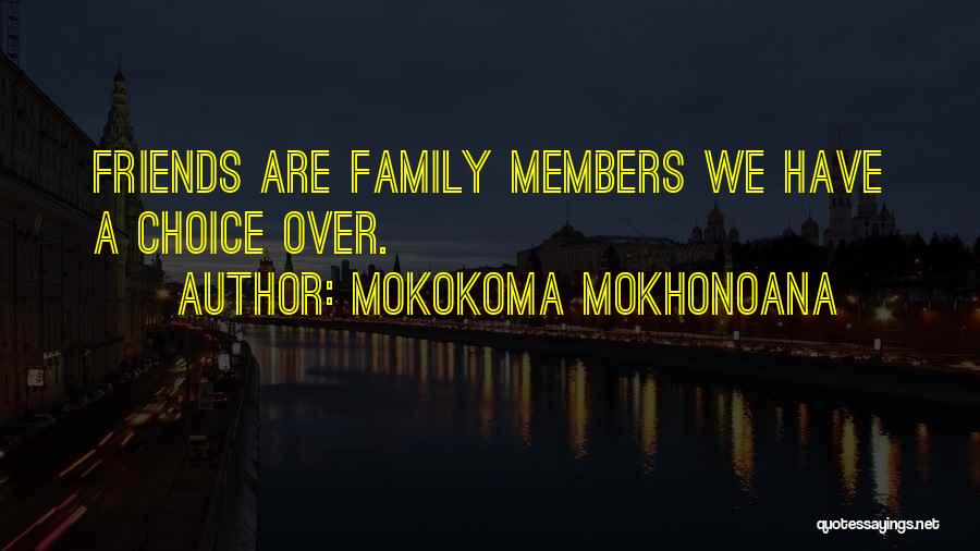 Mokokoma Mokhonoana Quotes: Friends Are Family Members We Have A Choice Over.
