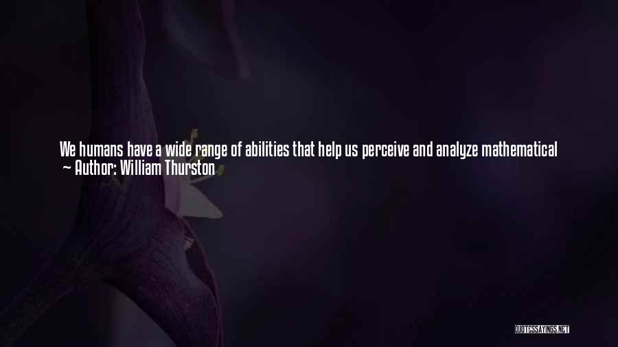 William Thurston Quotes: We Humans Have A Wide Range Of Abilities That Help Us Perceive And Analyze Mathematical Content. We Perceive Abstract Notions