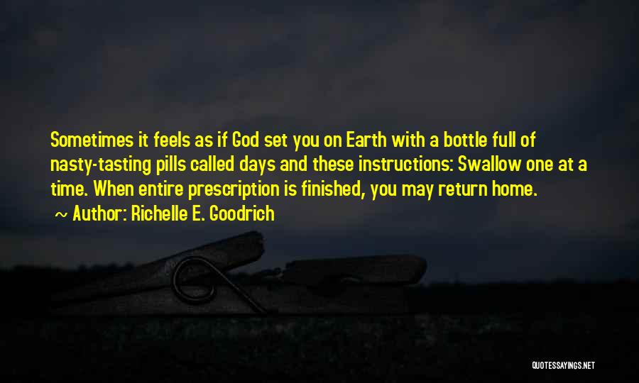 Richelle E. Goodrich Quotes: Sometimes It Feels As If God Set You On Earth With A Bottle Full Of Nasty-tasting Pills Called Days And