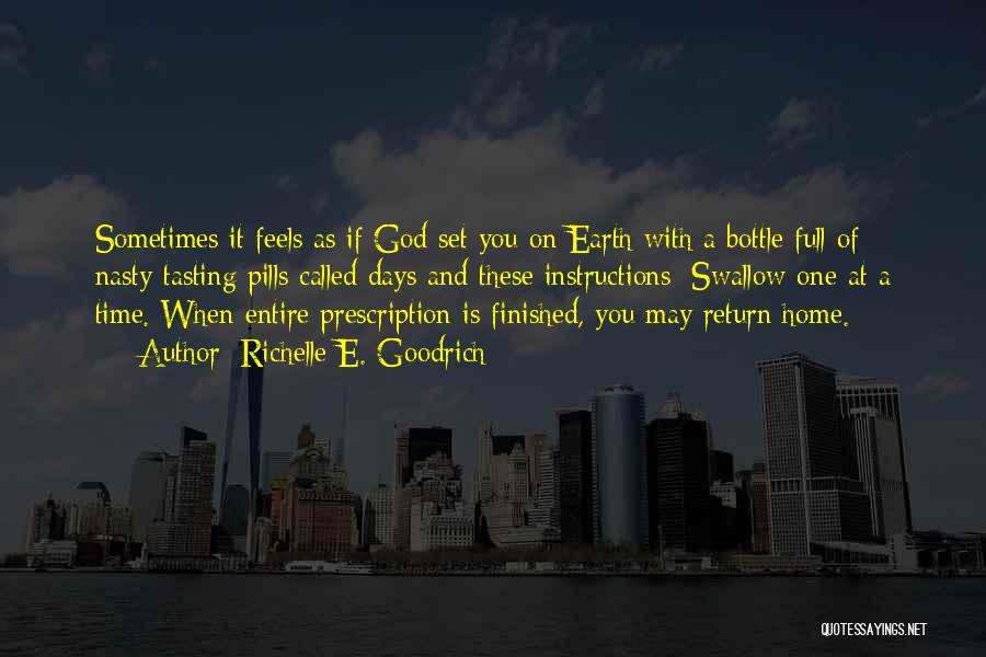 Richelle E. Goodrich Quotes: Sometimes It Feels As If God Set You On Earth With A Bottle Full Of Nasty-tasting Pills Called Days And