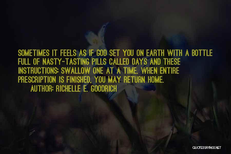 Richelle E. Goodrich Quotes: Sometimes It Feels As If God Set You On Earth With A Bottle Full Of Nasty-tasting Pills Called Days And