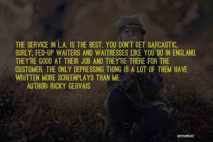 Ricky Gervais Quotes: The Service In L.a. Is The Best. You Don't Get Sarcastic, Surly, Fed-up Waiters And Waitresses Like You Do In