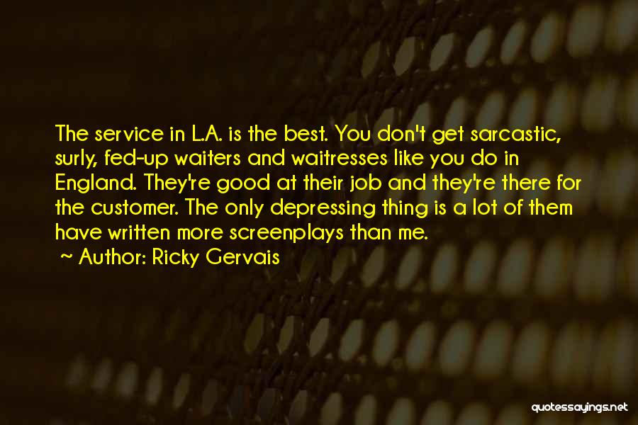 Ricky Gervais Quotes: The Service In L.a. Is The Best. You Don't Get Sarcastic, Surly, Fed-up Waiters And Waitresses Like You Do In