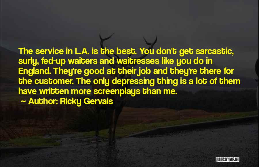 Ricky Gervais Quotes: The Service In L.a. Is The Best. You Don't Get Sarcastic, Surly, Fed-up Waiters And Waitresses Like You Do In