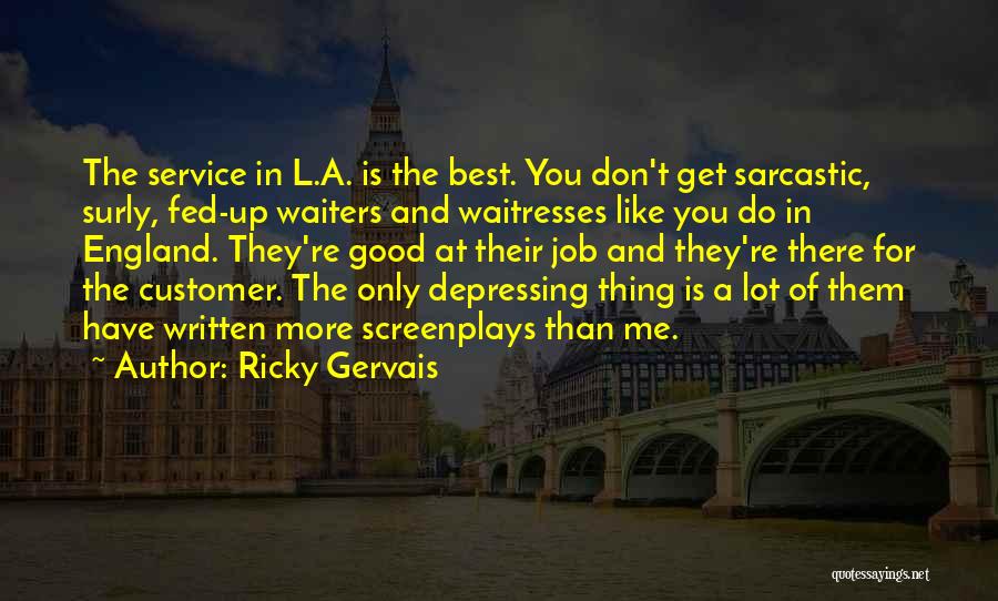 Ricky Gervais Quotes: The Service In L.a. Is The Best. You Don't Get Sarcastic, Surly, Fed-up Waiters And Waitresses Like You Do In