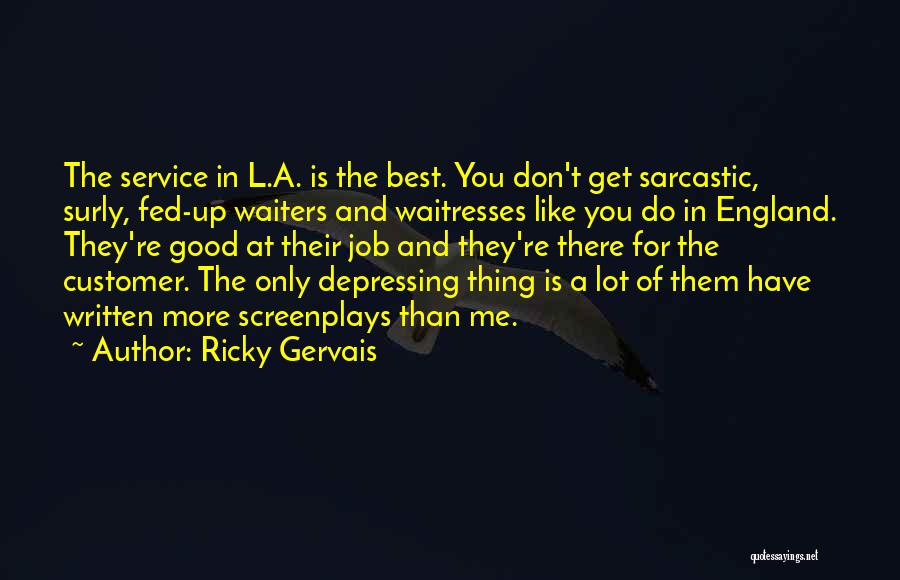 Ricky Gervais Quotes: The Service In L.a. Is The Best. You Don't Get Sarcastic, Surly, Fed-up Waiters And Waitresses Like You Do In
