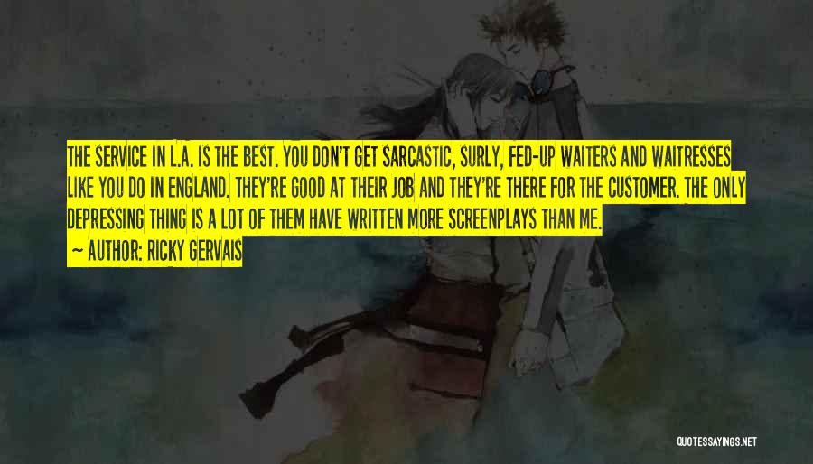 Ricky Gervais Quotes: The Service In L.a. Is The Best. You Don't Get Sarcastic, Surly, Fed-up Waiters And Waitresses Like You Do In