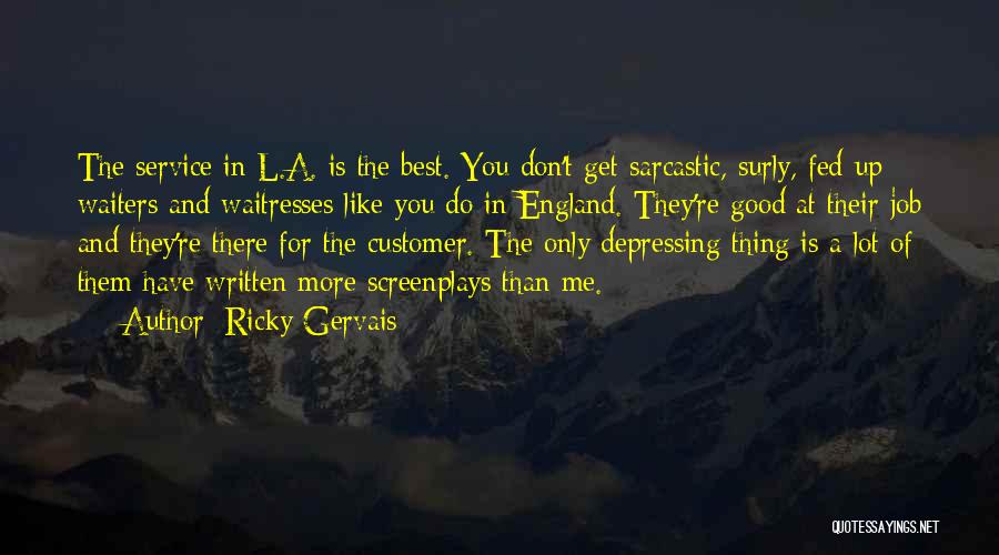 Ricky Gervais Quotes: The Service In L.a. Is The Best. You Don't Get Sarcastic, Surly, Fed-up Waiters And Waitresses Like You Do In