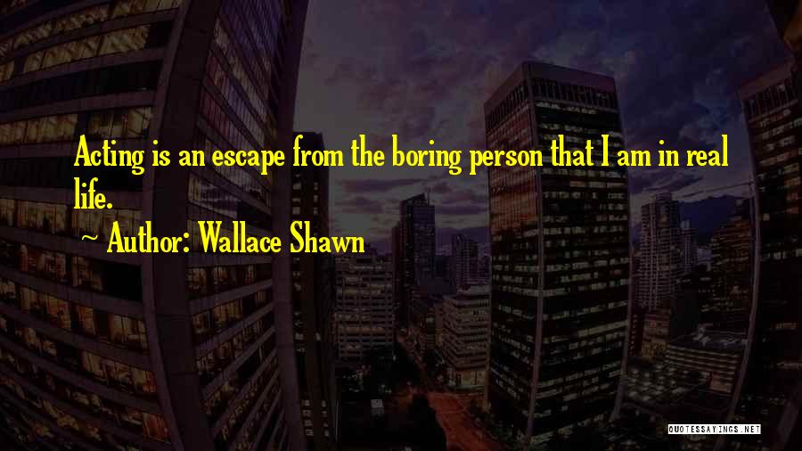 Wallace Shawn Quotes: Acting Is An Escape From The Boring Person That I Am In Real Life.