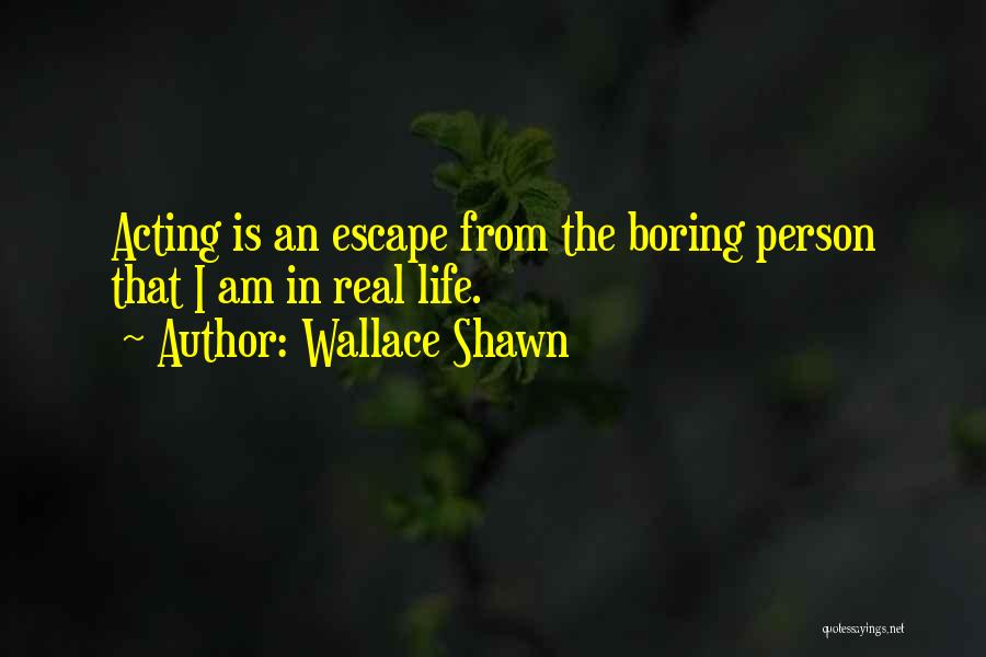 Wallace Shawn Quotes: Acting Is An Escape From The Boring Person That I Am In Real Life.