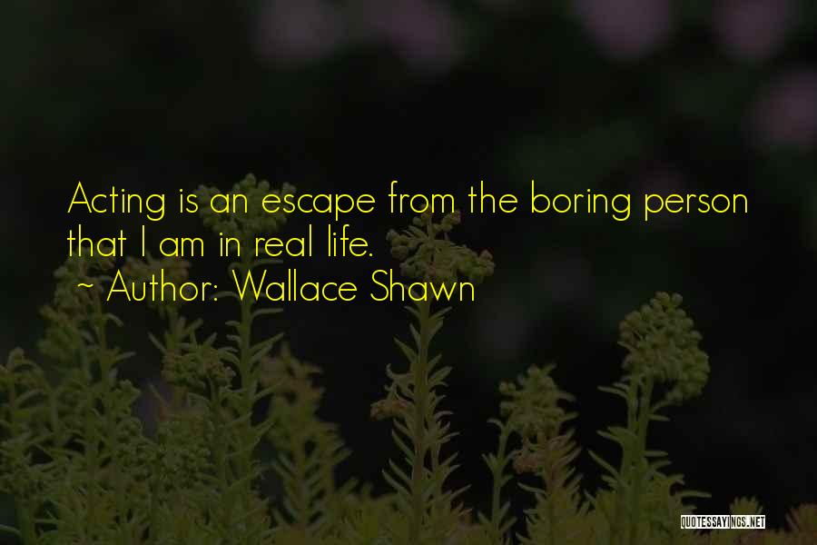 Wallace Shawn Quotes: Acting Is An Escape From The Boring Person That I Am In Real Life.