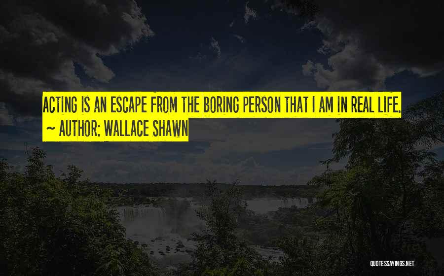 Wallace Shawn Quotes: Acting Is An Escape From The Boring Person That I Am In Real Life.