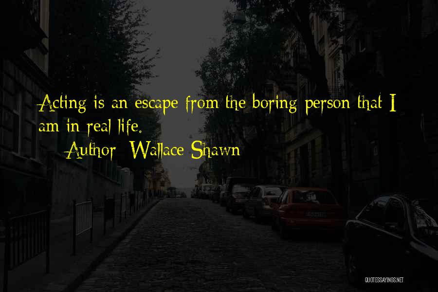 Wallace Shawn Quotes: Acting Is An Escape From The Boring Person That I Am In Real Life.