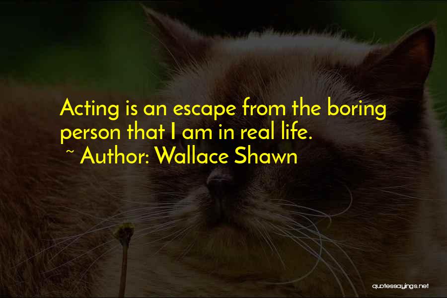 Wallace Shawn Quotes: Acting Is An Escape From The Boring Person That I Am In Real Life.