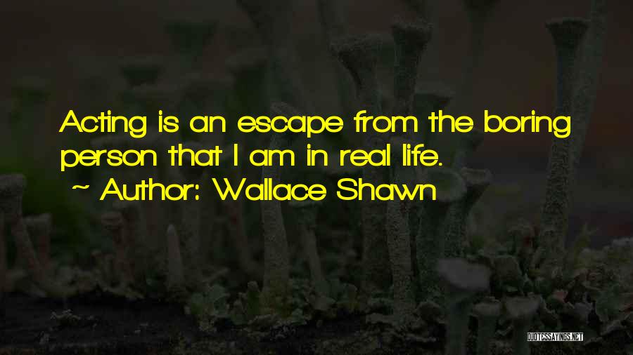 Wallace Shawn Quotes: Acting Is An Escape From The Boring Person That I Am In Real Life.