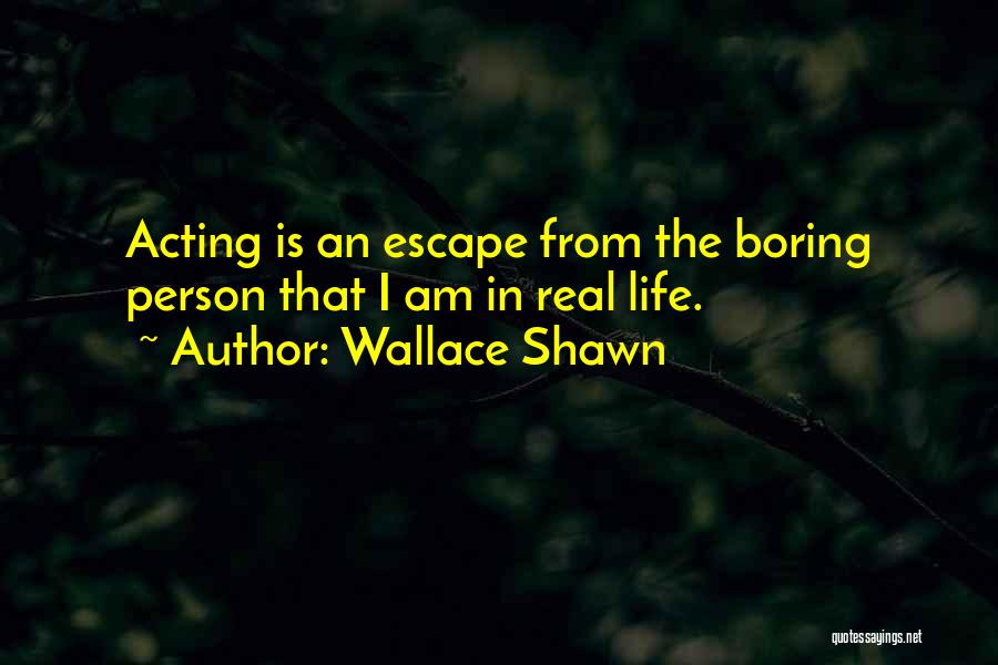 Wallace Shawn Quotes: Acting Is An Escape From The Boring Person That I Am In Real Life.