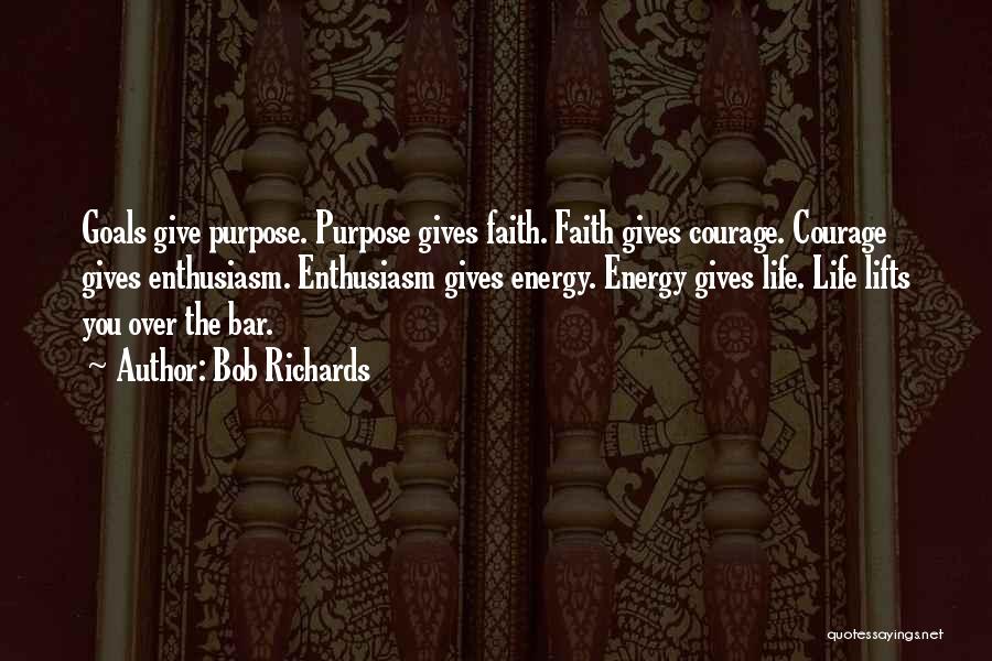 Bob Richards Quotes: Goals Give Purpose. Purpose Gives Faith. Faith Gives Courage. Courage Gives Enthusiasm. Enthusiasm Gives Energy. Energy Gives Life. Life Lifts