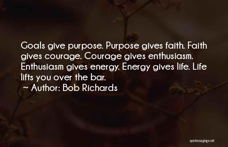 Bob Richards Quotes: Goals Give Purpose. Purpose Gives Faith. Faith Gives Courage. Courage Gives Enthusiasm. Enthusiasm Gives Energy. Energy Gives Life. Life Lifts