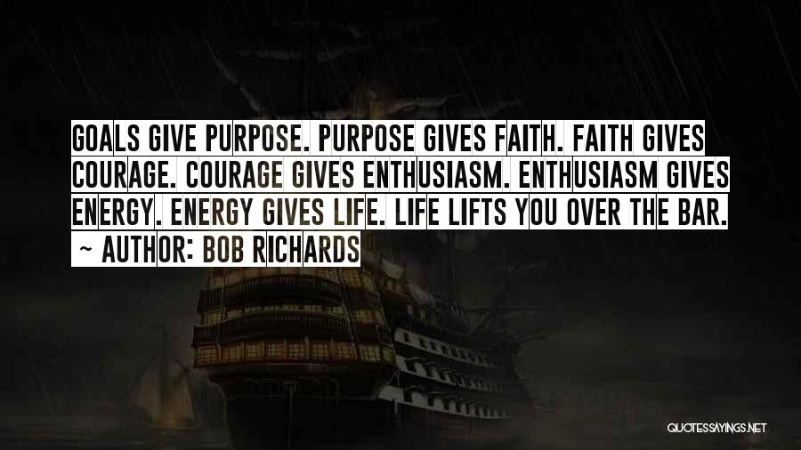 Bob Richards Quotes: Goals Give Purpose. Purpose Gives Faith. Faith Gives Courage. Courage Gives Enthusiasm. Enthusiasm Gives Energy. Energy Gives Life. Life Lifts