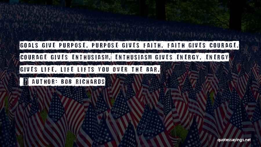 Bob Richards Quotes: Goals Give Purpose. Purpose Gives Faith. Faith Gives Courage. Courage Gives Enthusiasm. Enthusiasm Gives Energy. Energy Gives Life. Life Lifts