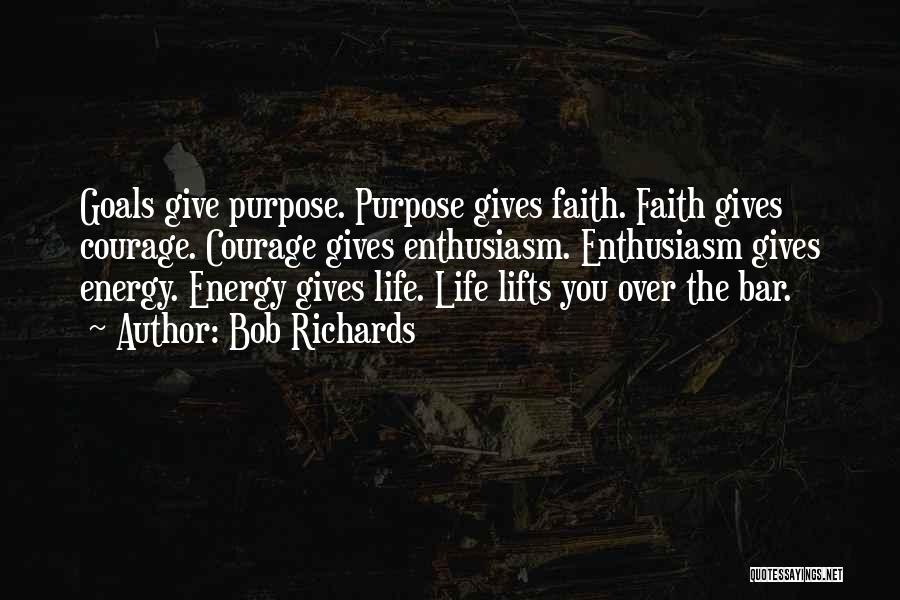 Bob Richards Quotes: Goals Give Purpose. Purpose Gives Faith. Faith Gives Courage. Courage Gives Enthusiasm. Enthusiasm Gives Energy. Energy Gives Life. Life Lifts