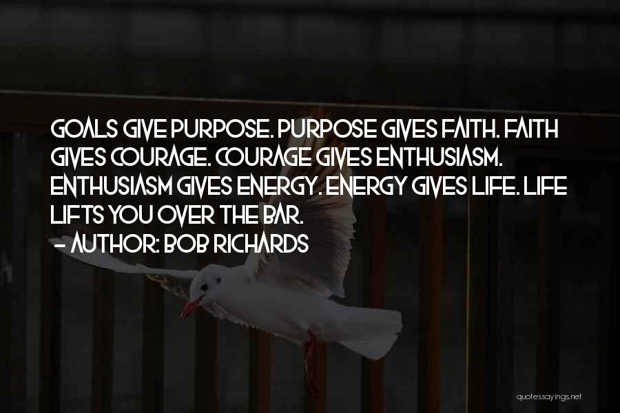 Bob Richards Quotes: Goals Give Purpose. Purpose Gives Faith. Faith Gives Courage. Courage Gives Enthusiasm. Enthusiasm Gives Energy. Energy Gives Life. Life Lifts