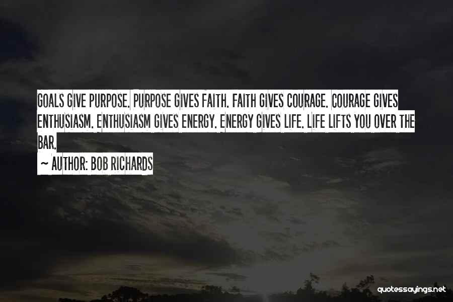 Bob Richards Quotes: Goals Give Purpose. Purpose Gives Faith. Faith Gives Courage. Courage Gives Enthusiasm. Enthusiasm Gives Energy. Energy Gives Life. Life Lifts