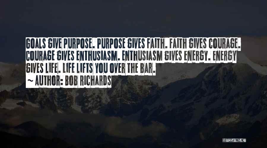 Bob Richards Quotes: Goals Give Purpose. Purpose Gives Faith. Faith Gives Courage. Courage Gives Enthusiasm. Enthusiasm Gives Energy. Energy Gives Life. Life Lifts