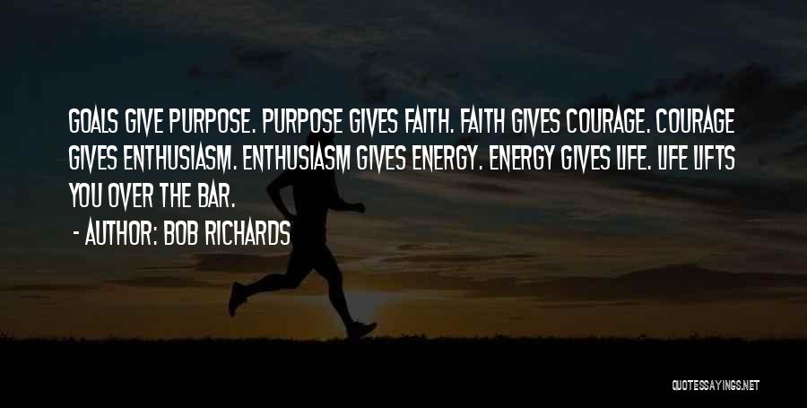 Bob Richards Quotes: Goals Give Purpose. Purpose Gives Faith. Faith Gives Courage. Courage Gives Enthusiasm. Enthusiasm Gives Energy. Energy Gives Life. Life Lifts