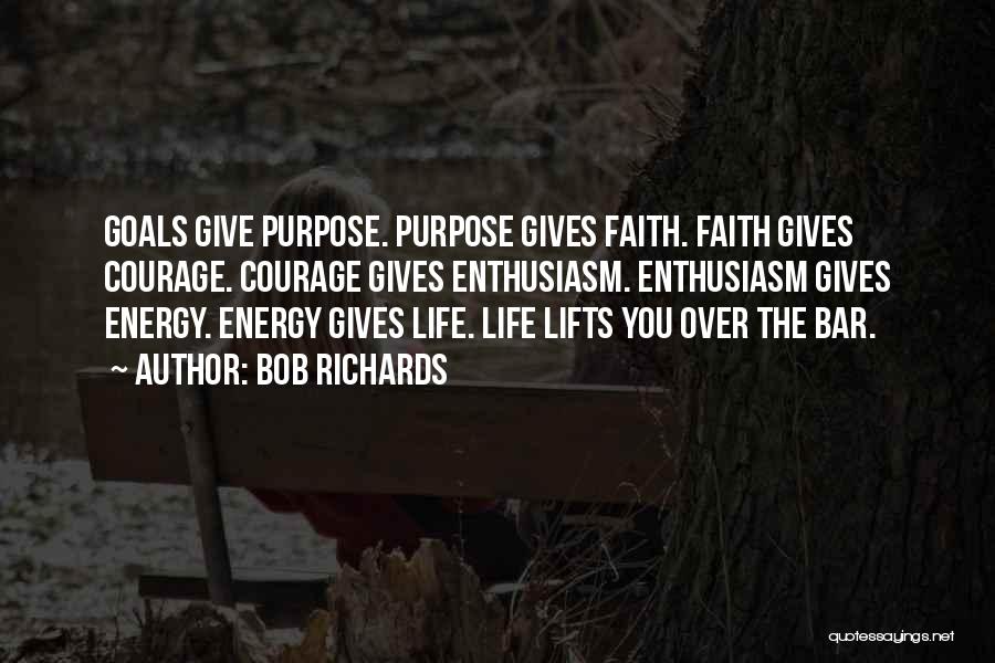 Bob Richards Quotes: Goals Give Purpose. Purpose Gives Faith. Faith Gives Courage. Courage Gives Enthusiasm. Enthusiasm Gives Energy. Energy Gives Life. Life Lifts