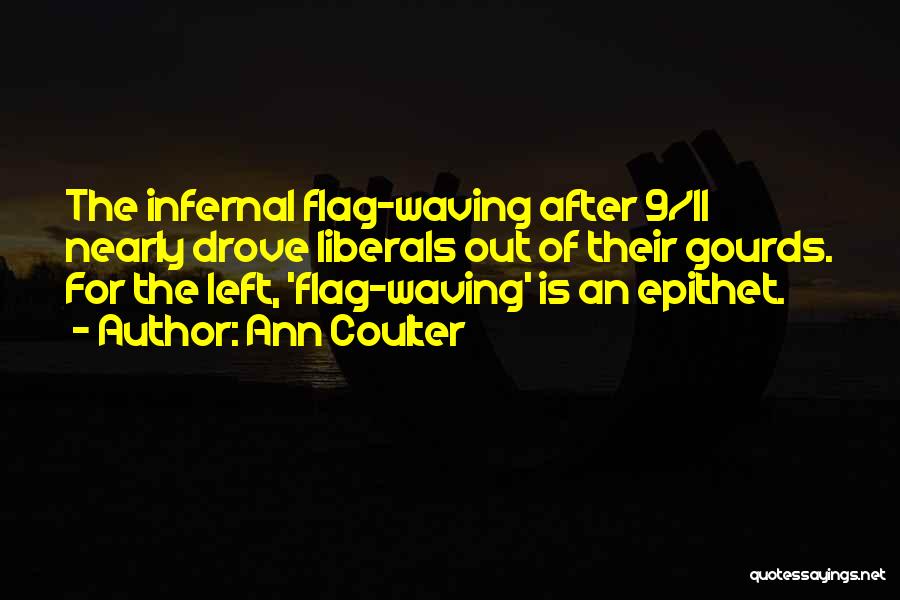 Ann Coulter Quotes: The Infernal Flag-waving After 9/11 Nearly Drove Liberals Out Of Their Gourds. For The Left, 'flag-waving' Is An Epithet.