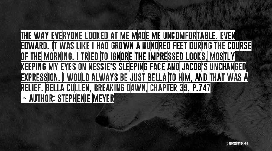 Stephenie Meyer Quotes: The Way Everyone Looked At Me Made Me Uncomfortable. Even Edward. It Was Like I Had Grown A Hundred Feet