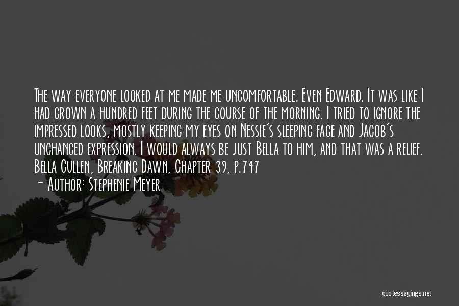 Stephenie Meyer Quotes: The Way Everyone Looked At Me Made Me Uncomfortable. Even Edward. It Was Like I Had Grown A Hundred Feet