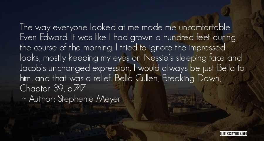 Stephenie Meyer Quotes: The Way Everyone Looked At Me Made Me Uncomfortable. Even Edward. It Was Like I Had Grown A Hundred Feet