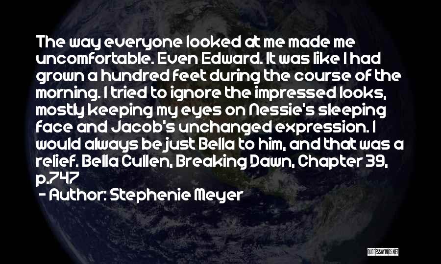 Stephenie Meyer Quotes: The Way Everyone Looked At Me Made Me Uncomfortable. Even Edward. It Was Like I Had Grown A Hundred Feet