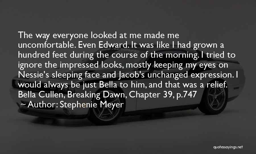 Stephenie Meyer Quotes: The Way Everyone Looked At Me Made Me Uncomfortable. Even Edward. It Was Like I Had Grown A Hundred Feet