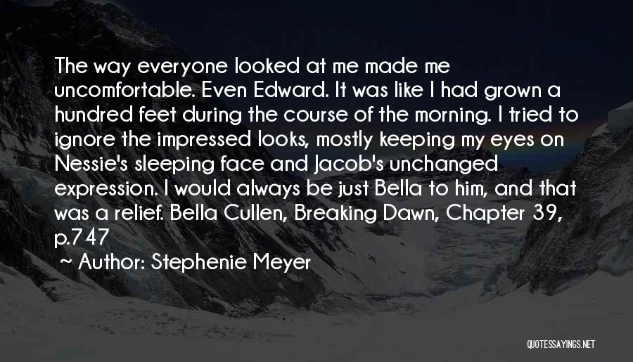 Stephenie Meyer Quotes: The Way Everyone Looked At Me Made Me Uncomfortable. Even Edward. It Was Like I Had Grown A Hundred Feet